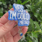 Yes I’m Cold Me 24/7 Badge Reel